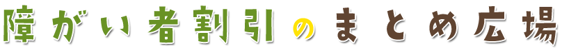 障がい者割引のまとめ広場